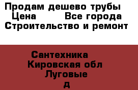 Продам дешево трубы › Цена ­ 20 - Все города Строительство и ремонт » Сантехника   . Кировская обл.,Луговые д.